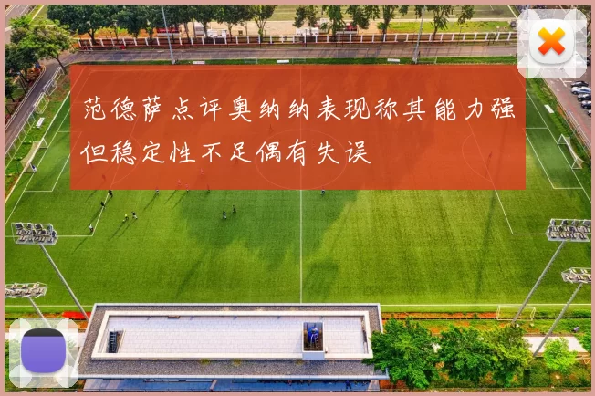 范德萨点评奥纳纳表现称其能力强但稳定性不足偶有失误