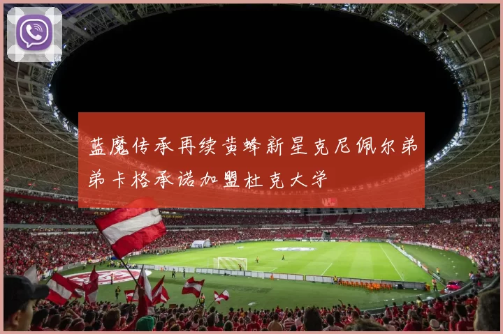 蓝魔传承再续黄蜂新星克尼佩尔弟弟卡格承诺加盟杜克大学