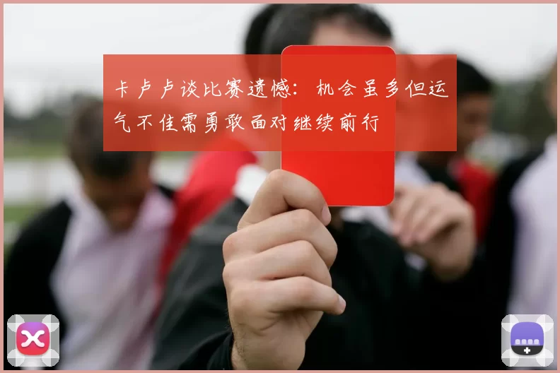 卡卢卢谈比赛遗憾：机会虽多但运气不佳需勇敢面对继续前行